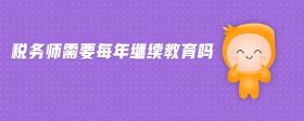 稅務(wù)師需要每年繼續(xù)教育嗎