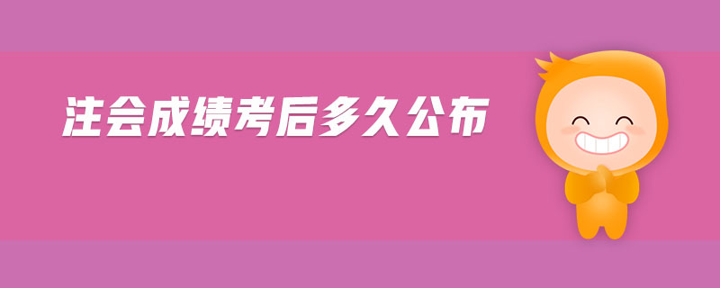 注會(huì)成績(jī)考后多久公布