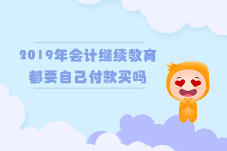 2019年會計繼續(xù)教育都要自己付款買嗎？