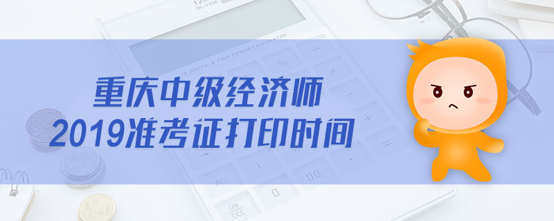 重慶中級經(jīng)濟師2019準考證打印時間