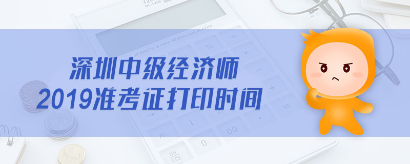 深圳中級(jí)經(jīng)濟(jì)師2019準(zhǔn)考證打印時(shí)間