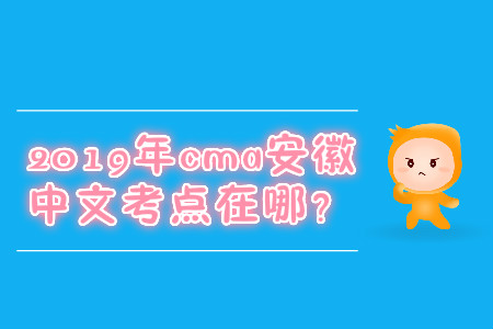 2019年cma安徽中文考點在哪？