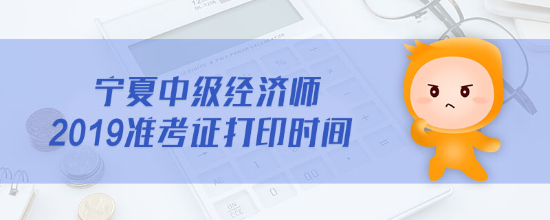 寧夏中級(jí)經(jīng)濟(jì)師2019準(zhǔn)考證打印時(shí)間