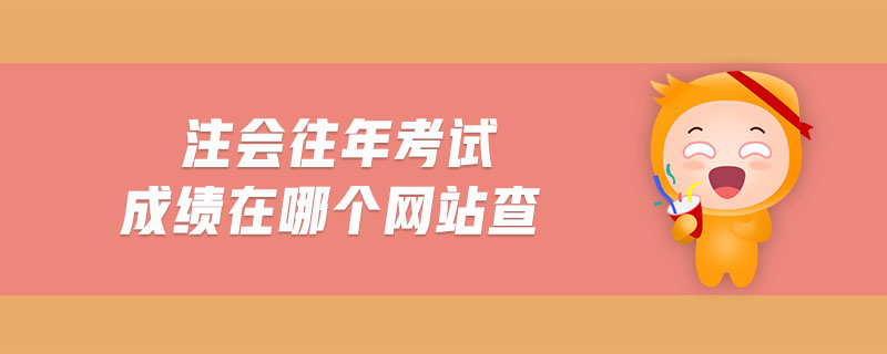 注會(huì)往年考試成績在哪個(gè)網(wǎng)站查