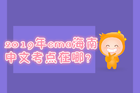2019年cma海南中文考點(diǎn)在哪？