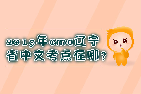 2019年cma遼寧省中文考點(diǎn)在哪？