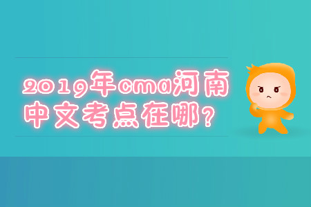 2019年cma河南中文考點在哪？