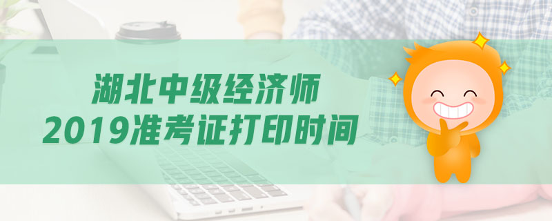 湖北中級經(jīng)濟師2019準考證打印時間