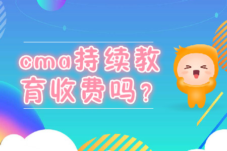 cma持續(xù)教育收費嗎？