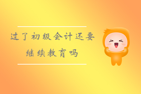 過了初級會計還要繼續(xù)教育嗎？