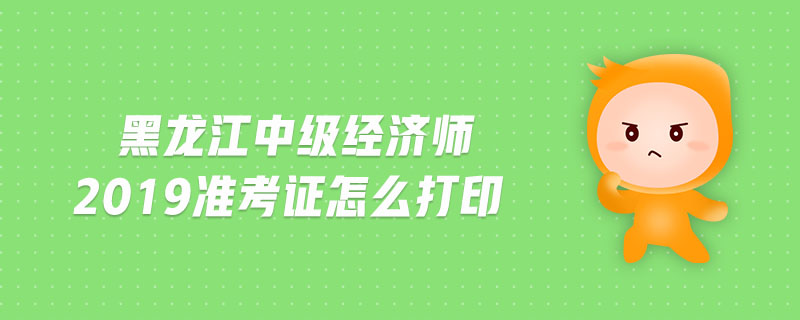 黑龍江中級(jí)經(jīng)濟(jì)師2019準(zhǔn)考證怎么打印