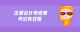 注冊(cè)會(huì)計(jì)師成績(jī)考試有效期