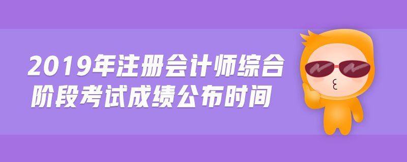 2019年注冊(cè)會(huì)計(jì)師綜合階段考試成績(jī)公布時(shí)間