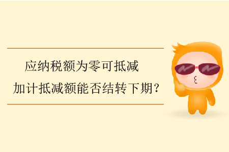 應納稅額為零可抵減加計抵減額能否結轉下期？