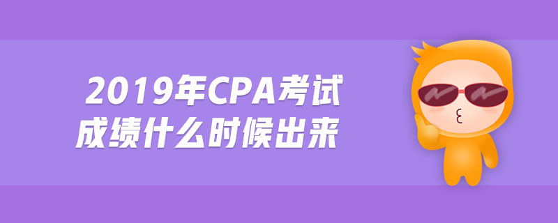 2019年cpa考試成績什么時候出來