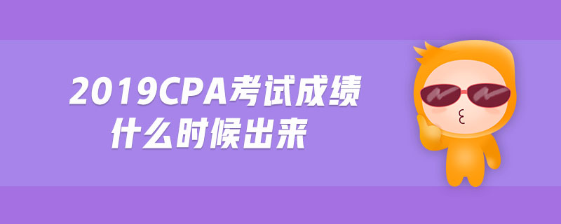2019cpa考試成績什么時候出來