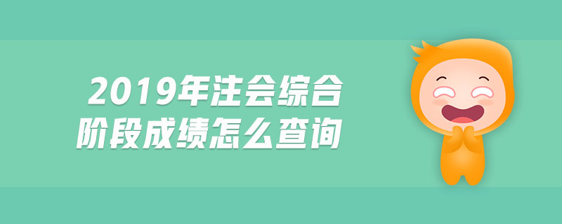 2019年注會綜合階段成績怎么查詢