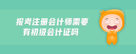 報考注冊會計師需要有初級會計證嗎