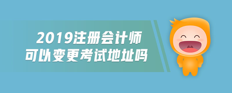 2019注冊會計師可以變更考試地址嗎