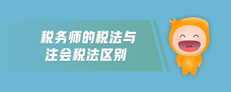 稅務(wù)師的稅法與注會稅法區(qū)別