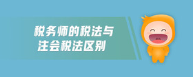 稅務(wù)師的稅法與注會稅法區(qū)別