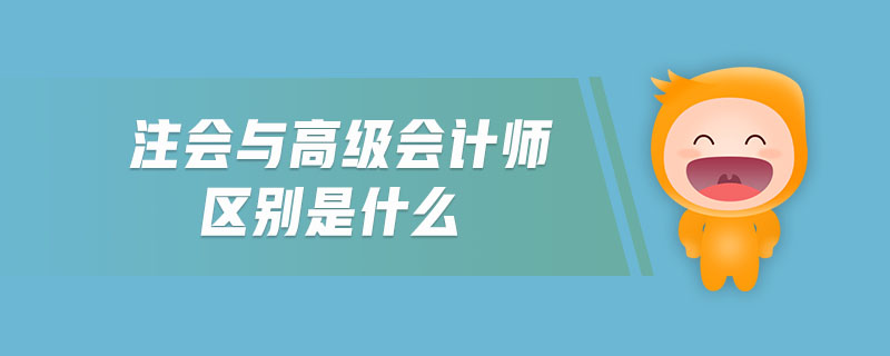 注會(huì)與高級(jí)會(huì)計(jì)師區(qū)別是什么