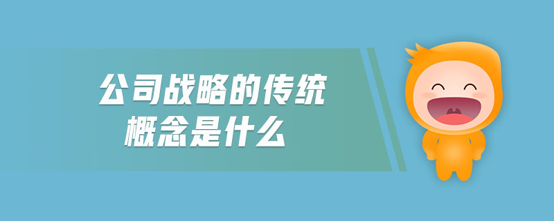 公司戰(zhàn)略的傳統(tǒng)概念是什么