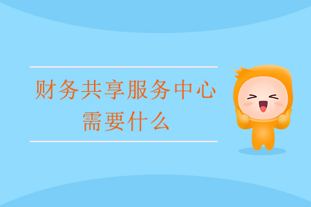財務(wù)共享服務(wù)中心需要什么？