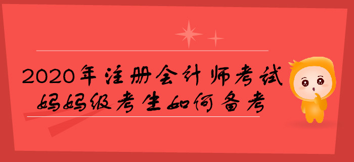 2020年注冊會(huì)計(jì)師考試，媽媽級(jí)考生如何備考？