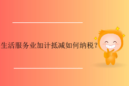 生活服務(wù)業(yè)加計(jì)抵減如何納稅？