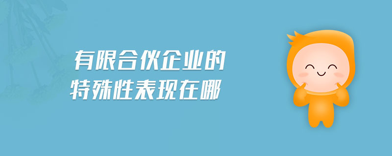 有限合伙企業(yè)的特殊性表現(xiàn)在哪