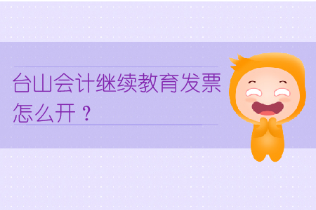 臺山會計繼續(xù)教育發(fā)票怎么開？