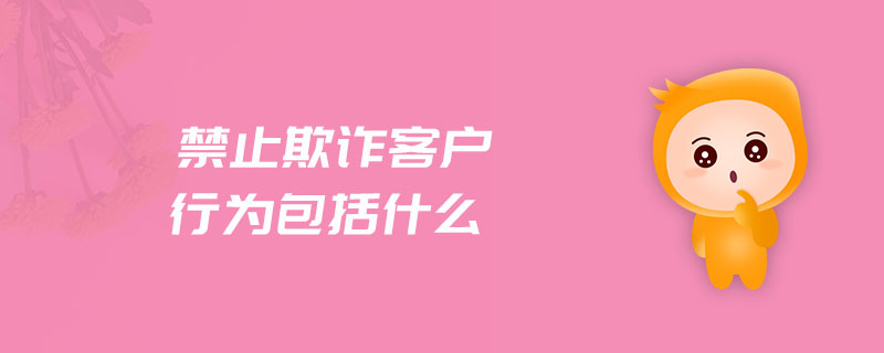 禁止欺詐客戶行為包括什么