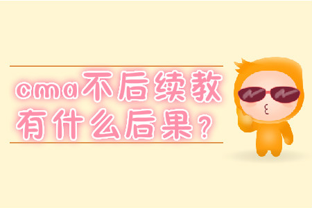 cma不后續(xù)教育有什么后果？