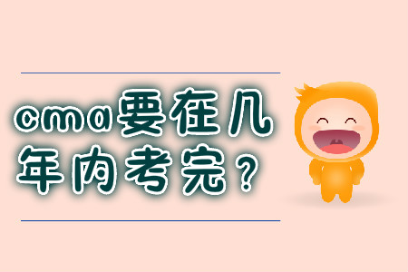cma要在幾年內(nèi)考完？