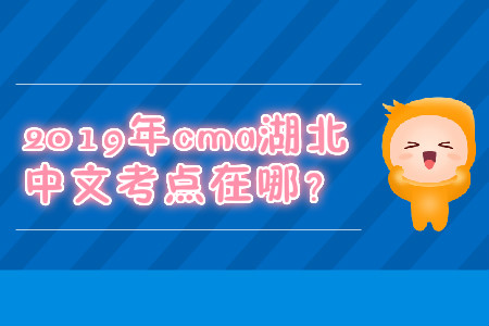 2019年cma湖北中文考點(diǎn)在哪？