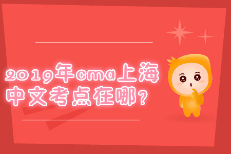2019年cma上海中文考點(diǎn)在哪？