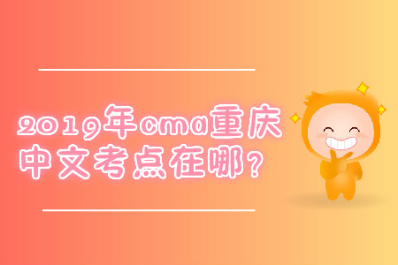 2019年cma重慶中文考點(diǎn)在哪？