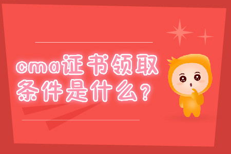 cma證書領(lǐng)取條件是什么？