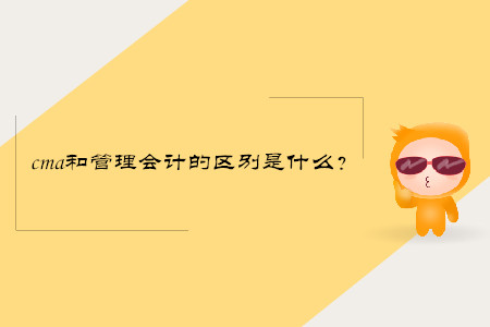 cma和管理會(huì)計(jì)的區(qū)別是什么？
