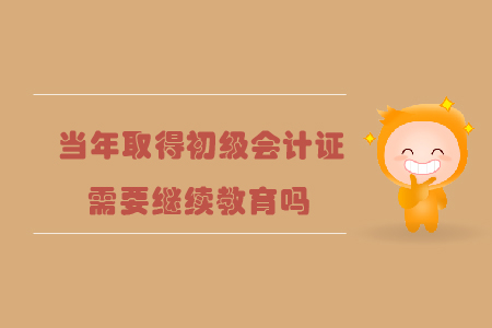 當(dāng)年取得初級(jí)會(huì)計(jì)證需要繼續(xù)教育嗎？