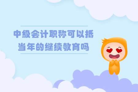 中級會計職稱可以抵當年的繼續(xù)教育嗎?