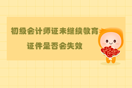 初級(jí)會(huì)計(jì)師證未繼續(xù)教育證件是否會(huì)失效?