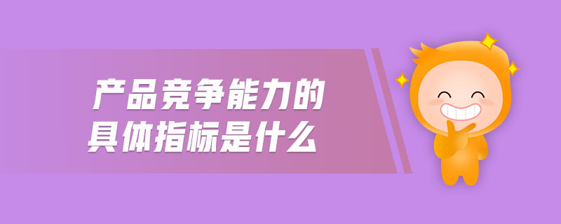 產(chǎn)品競爭能力的具體指標是什么