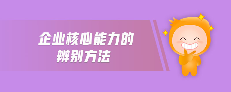 企業(yè)核心能力的辨別方法