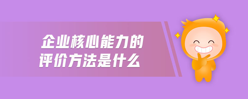 企業(yè)核心能力的評價方法是什么