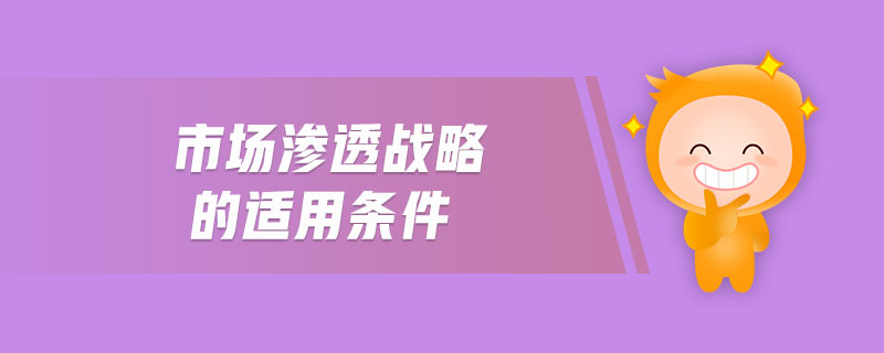 市場滲透戰(zhàn)略的適用條件