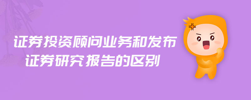 證券投資顧問業(yè)務(wù)和發(fā)布證券研究報(bào)告的區(qū)別