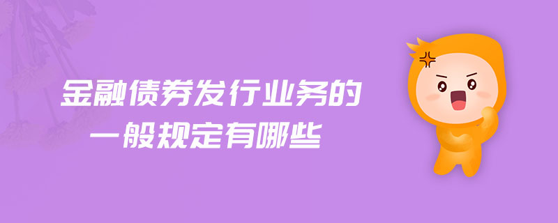 金融債券發(fā)行業(yè)務(wù)的一般規(guī)定有哪些