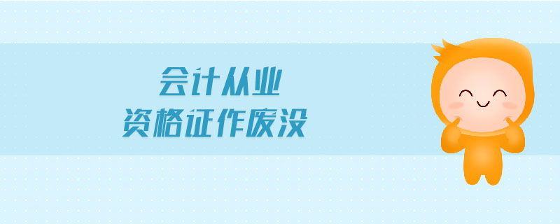 會(huì)計(jì)從業(yè)資格證作廢沒